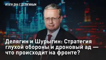 Делягин и Шурыгин: Стратегия глухой обороны и дроновый ад - что происходит на фронте?