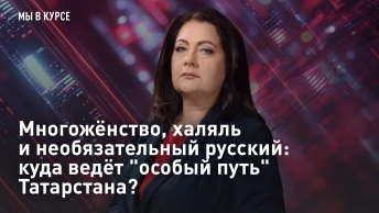 Многожёнство, халяль и необязательный русский: куда ведёт особый путь Татарстана?