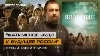 Фатимское чудо и будущее России: Иди и смотри фильм Явление (2020) — отец Андрей Ткачёв
