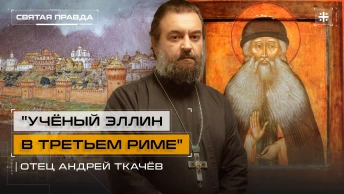 Учёный эллин в Третьем Риме: Трагедия и подвиг Преподобного Максима Грека — отец Андрей Ткачёв