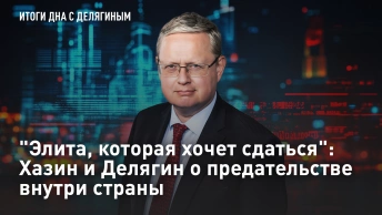 Элита, которая хочет сдаться: Хазин и Делягин о предательстве внутри страны