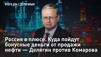 Россия в плюсе. Куда пойдут бонусные деньги от продажи нефти – Делягин против Комарова