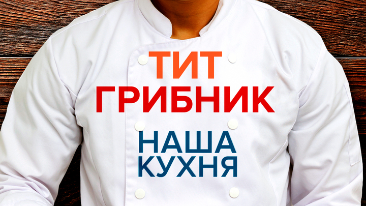 Наша Кухня. Тит Грибник