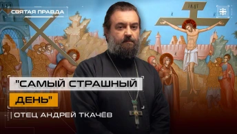 Самый страшный день: Величайшая трагедия и горечь Великой Пятницы — отец Андрей Ткачёв