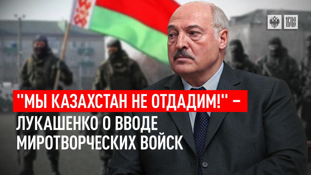 Мы Казахстан не отдадим! - Лукашенко о вводе миротворческих войск