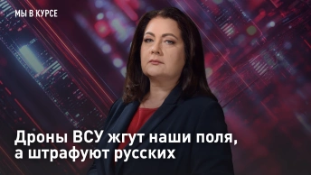 Дроны ВСУ жгут наши поля, а штрафуют русских