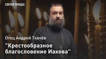 Крестообразное благословение Иакова: Бери и читай книги Ветхого Завета — отец Андрей Ткачёв