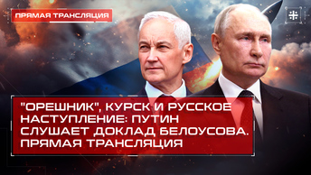 Орешник, Курск и русское наступление: Путин слушает доклад Белоусова. Прямая трансляция