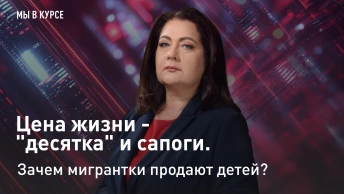 Мы в курсе: Цена жизни - десятка и сапоги. Зачем мигрантки продают детей?