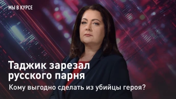 Мы в курсе: Таджик зарезал русского парня. Кому выгодно сделать из убийцы героя?
