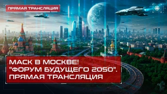 Маск в Москве! Форум будущего 2050. Прямая трансляция