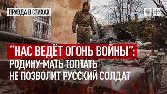 “Нас ведёт огонь войны”: Родину-мать топтать не позволит русский солдат