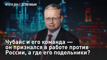 Разбор Делягина: Чубайс и его команда - он признался в работе против России, а где его подельники?