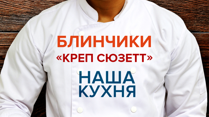 Наша Кухня. Блинчики «Креп Сюзетт»