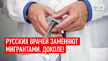 Русских врачей заменяют мигрантами. Доколе!