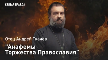 Анафемы Торжества Православия: Уроки первого воскресного дня Великого поста — отец Андрей Ткачёв