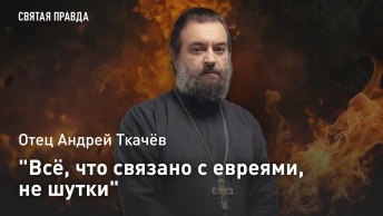 Всё, что связано с евреями, не шутки: Отец Андрей Ткачёв о самом опасном событии XX века