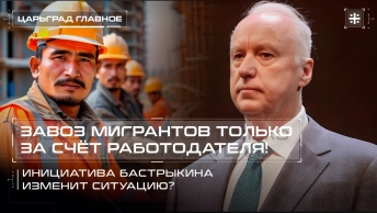 Завоз мигрантов только за счёт работодателя! Инициатива Бастрыкина изменит ситуацию?