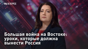 Мы в курсе: Большая война на Востоке: уроки, которые должна вынести Россия