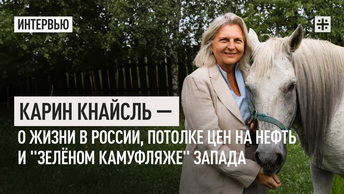 Карин Кнайсль — о жизни в России, потолке цен на нефть и зелёном камуфляже Запада