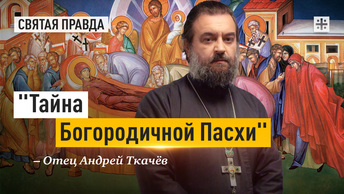 Тайна Богородичной Пасхи: Семейный праздник Успения Божией Матери — отец Андрей Ткачёв