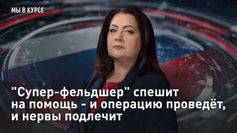 Супер-фельдшер спешит на помощь - и операцию проведёт, и нервы подлечит