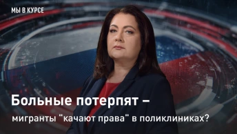 Мы в курсе: Больные потерпят – мигранты качают права в поликлиниках?