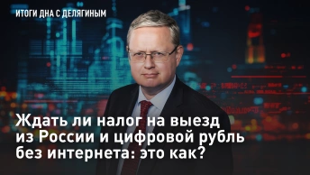Ждать ли налог на выезд из России и цифровой рубль без интернета: это как? - Разбор Делягина