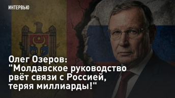 Олег Озеров: Молдавское руководство рвёт связи с Россией, теряя миллиарды!